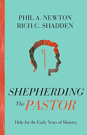 Shepherding the Pastor: Help for the Early Years of Ministry by Phil A. Newton, Phil A. Newton, Rich C. Shadden