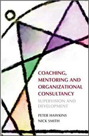 Coaching, Mentoring And Organizational Consultancy: Supervision And Development by Peter Hawkins, Nick Smith