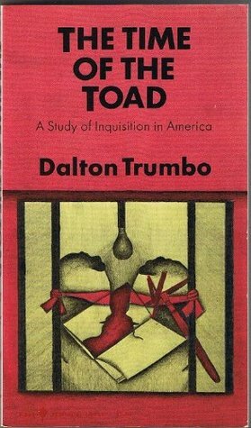 The Time of the Toad: A Study of Inquisition in America & Two Related Pamphlets by Dalton Trumbo