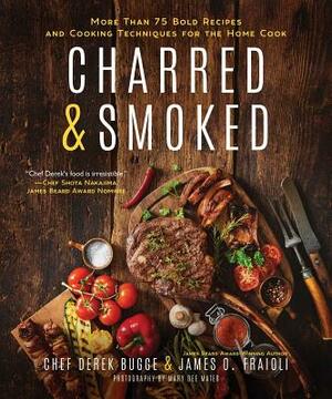 Charred & Smoked: More Than 75 Bold Recipes and Cooking Techniques for the Home Cook by James O. Fraioli, Derek Bugge
