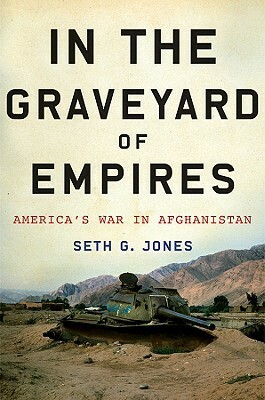 In the Graveyard of Empires: America's War in Afghanistan by Seth G. Jones