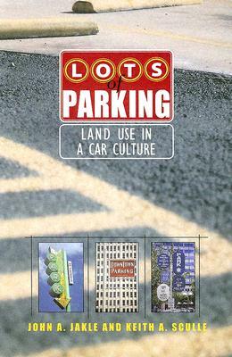 Lots of Parking: Land Use in a Car Culture by Keith A. Sculle, John A. Jakle