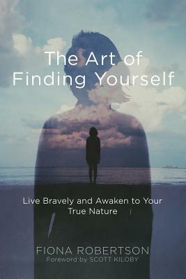 The Art of Finding Yourself: Live Bravely and Awaken to Your True Nature by Fiona Robertson