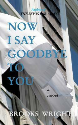 Now I Say Goodbye to You by Brooks Wright