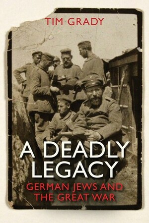A Deadly Legacy: German Jews and the Great War by Tim Grady