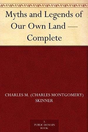 Myths and Legends of Our Own Land — Complete by Charles Montgomery Skinner, Charles Montgomery Skinner