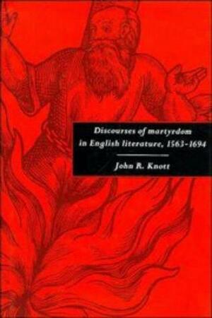 Discourses Of Martyrdom In English Literature, 1563 1694 by John R. Knott