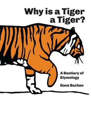 Why is a Tiger a Tiger?: A Bestiary of Etymology by Dave Buchen