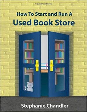 How to Start and Run a Used Book Store: A Bookstore Owner's Essential Toolkit with Real-World Insights, Strategies, Forms, and Procedures by Stephanie Chandler