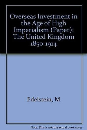 Overseas Investment in the Age of High Imperialism: The United Kingdom, 1850-1914 by Michael Edelstein