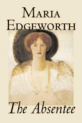 The Absentee by Maria Edgeworth, Fiction, Classics, Literary by Maria Edgeworth