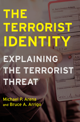 The Terrorist Identity: Explaining the Terrorist Threat by Bruce A. Arrigo, Michael P. Arena
