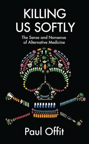 Killing Us Softly: The Sense and Nonsense of Alternative Medicine by Paul A. Offit