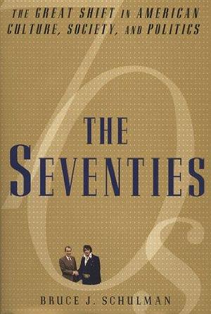 The Seventies: The Great Shift in American culture, Society, and Politics by Bruce J. Schulman