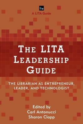 The LITA Leadership Guide: The Librarian as Entrepreneur, Leader, and Technologist by 