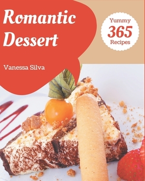 365 Yummy Romantic Dessert Recipes: Let's Get Started with The Best Romantic Dessert Cookbook! by Vanessa Silva