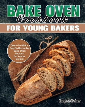 Bake Oven Cookbook for Young Bakers: Quick-To-Make Easy-To-Remember Bake Oven Recipes for Young Bakers by Eugene Baker