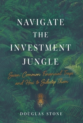 Navigate the Investment Jungle: Seven Common Financial Traps and How to Sidestep Them by Douglas Stone