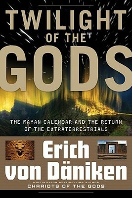 Twilight of the Gods: The Mayan Calendar and the Return of the Extraterrestrials by Erich von Däniken