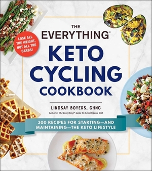 The Everything Keto Cycling Cookbook: 300 Recipes for Starting--And Maintaining--The Keto Lifestyle by Lindsay Boyers