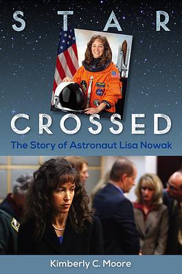 Star Crossed: The Story of Astronaut Lisa Nowak by Kimberly C. Moore