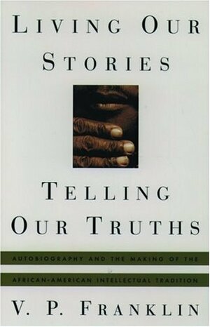 Living Our Stories, Telling Our Truths: Autobiography and the Making of the African-American Intellectual Tradition by V.P. Franklin