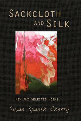 Sackcloth and Silk: New and Selected Poems by Susan Spaeth Cherry