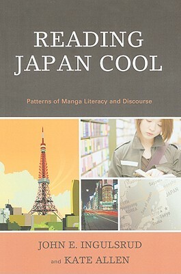 Reading Japan Cool: Patterns of Manga Literacy and Discourse by Kate Allen, John E. Ingulsrud