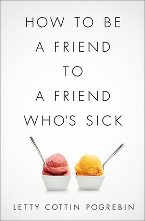 How to Be a Friend to a Friend Who's Sick by Letty Cottin Pogrebin