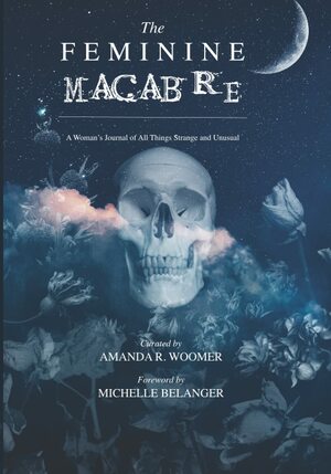 The Feminine Macabre Volume II: A Woman's Journal of All Things Strange & Unusual by Michelle Belanger, Amanda R. Woomer