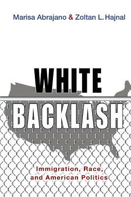 White Backlash: Immigration, Race, and American Politics by Marisa Abrajano, Zoltan L. Hajnal