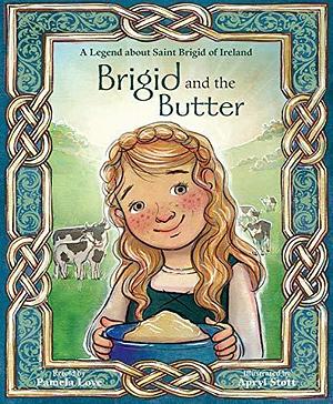 Brigid and the Butter: A Legend about Saint Brigid of Ireland by Pamela Love, Apryl Stott