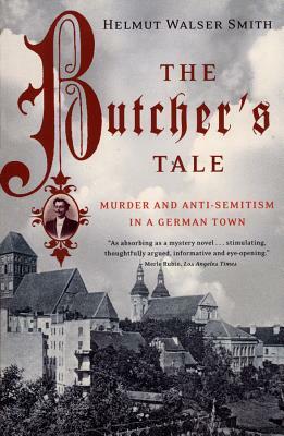 The Butcher's Tale: Murder and Anti-Semitism in a German Town by Helmut Walser Smith