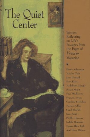 The Quiet Center: Women Reflecting on Life's Passages from the Pages of Victoria Magazine by Victoria Magazine