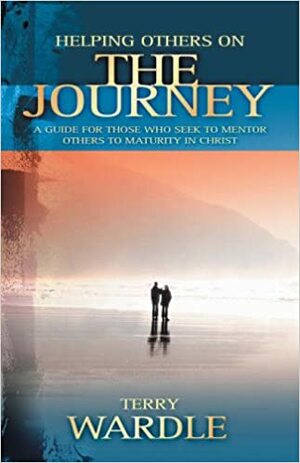 Helping Others On The Journey: A Guide For Those Who Seek To Mentor Others To Maturity In Christ by Terry Wardle