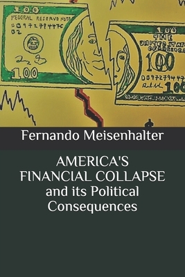 AMERICA'S FINANCIAL COLLAPSE and its Political Consequences by Fernando Meisenhalter
