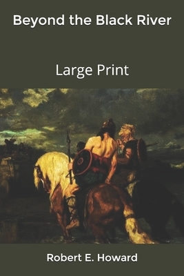 Beyond the Black River: Large Print by Robert E. Howard