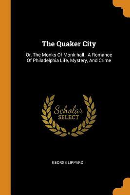 The Quaker City: Or, the Monks of Monk-Hall: A Romance of Philadelphia Life, Mystery, and Crime by George Lippard