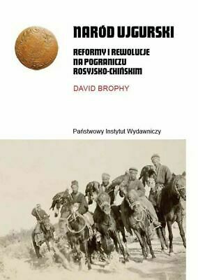 Naród ujgurski. Reformy i rewolucje na pograniczu rosyjsko-chińskim by David Brophy