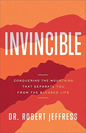 Invincible: Conquering the Mountains That Separate You from the Blessed Life by Robert Jeffress, Robert Jeffress