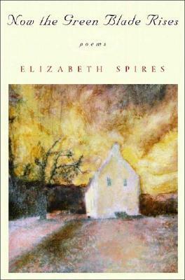 Now the Green Blade Rises: Poems by Elizabeth Spires