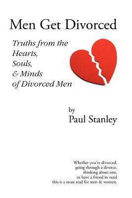 Men Get Divorced: Truths from the Hearts, Souls & Minds of Divorced Men by Paul Stanley