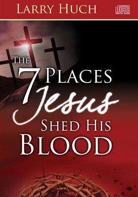 7 Places Jesus Shed His Blood by Larry Huch