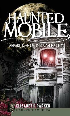 Haunted Mobile: Apparitions of the Azalea City by Elizabeth Parker