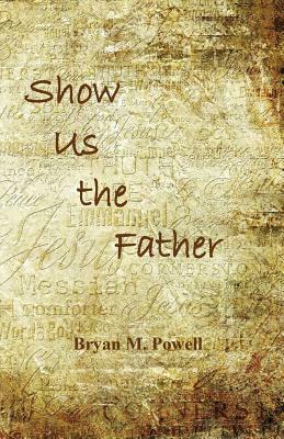 Show Us the Father by Bryan M. Powell