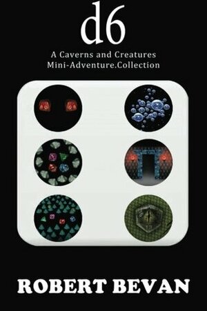 D6: A Caverns and Creatures Mini-Adventure Collection by Robert Bevan