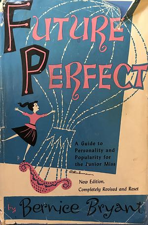 Future Perfect, A Guide to Personality and Popularity for the Junior Miss by Bernice Bryant