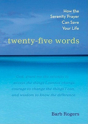 Twenty-Five Words: How The Serenity Prayer Can Save Your Life by Barb Rogers