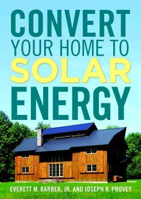 Convert Your Home to Solar Energy by Joseph R. Provey, Everett M. Barber Jr