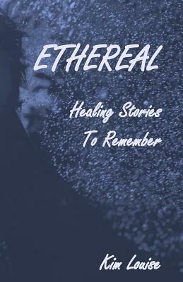 Ethereal: Healing Stories to Remember by Kim Louise